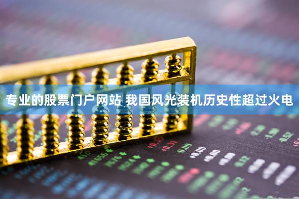 专业的股票门户网站 我国风光装机历史性超过火电