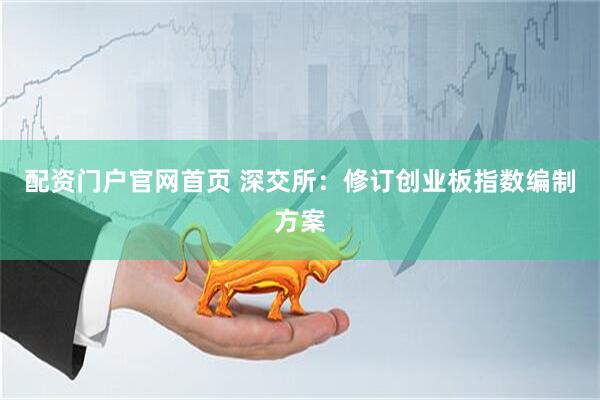 配资门户官网首页 深交所：修订创业板指数编制方案
