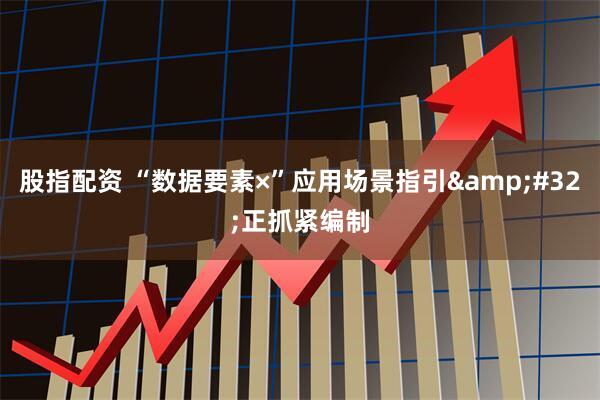 股指配资 “数据要素×”应用场景指引&#32;正抓紧编制