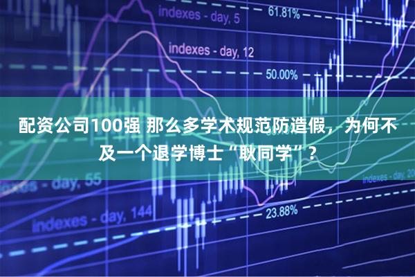 配资公司100强 那么多学术规范防造假，为何不及一个退学博士“耿同学”？