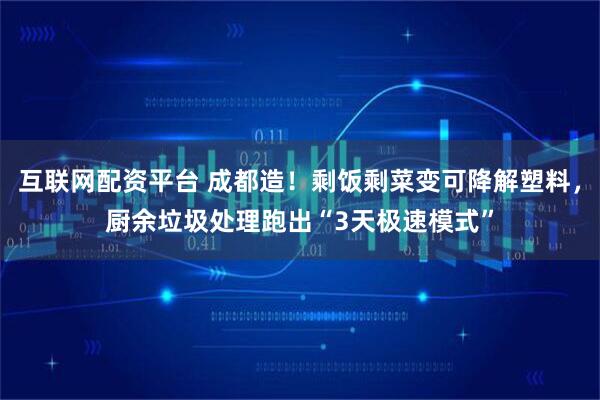 互联网配资平台 成都造！剩饭剩菜变可降解塑料，厨余垃圾处理跑出“3天极速模式”