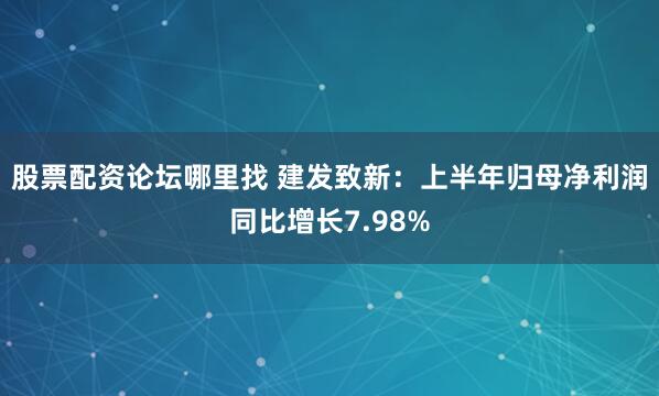股票配资论坛哪里找 建发致新：上半年归母净利润同比增长7.98%